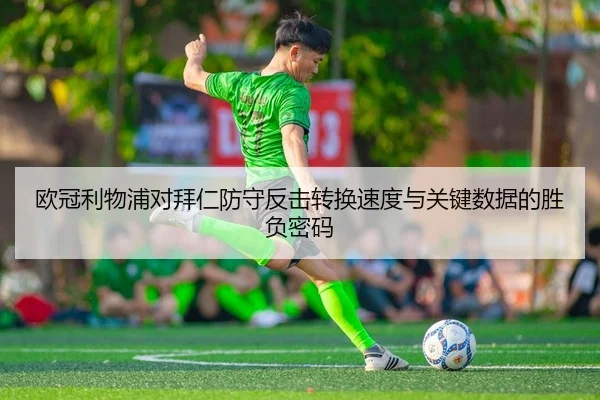 欧冠利物浦对拜仁防守反击转换速度与关键数据的胜负密码